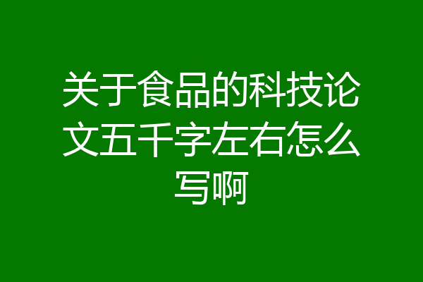 关于食品的科技论文五千字左右怎么写啊