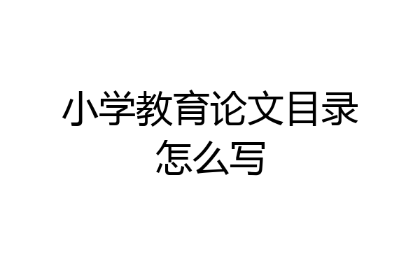 小学教育论文目录怎么写