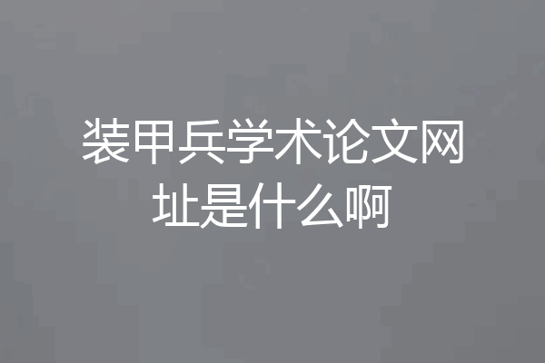 装甲兵学术论文网址是什么啊