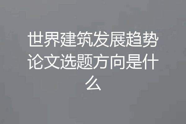 世界建筑发展趋势论文选题方向是什么