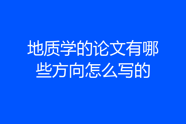 地质学的论文有哪些方向怎么写的