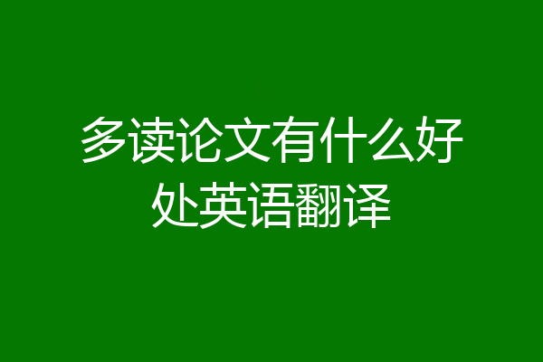 多读论文有什么好处英语翻译
