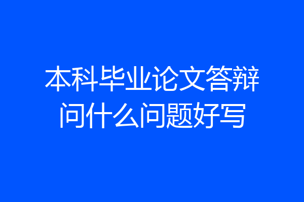 本科毕业论文答辩问什么问题好写