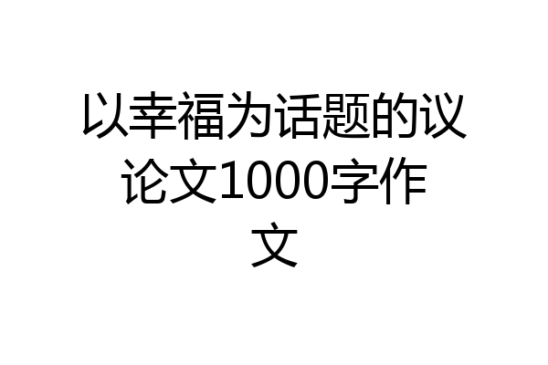 以幸福为话题的议论文1000字作文