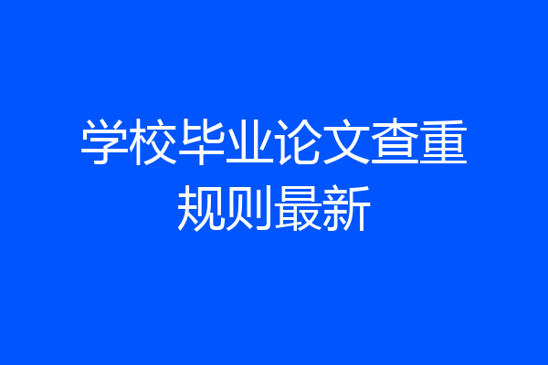 学校毕业论文查重规则最新
