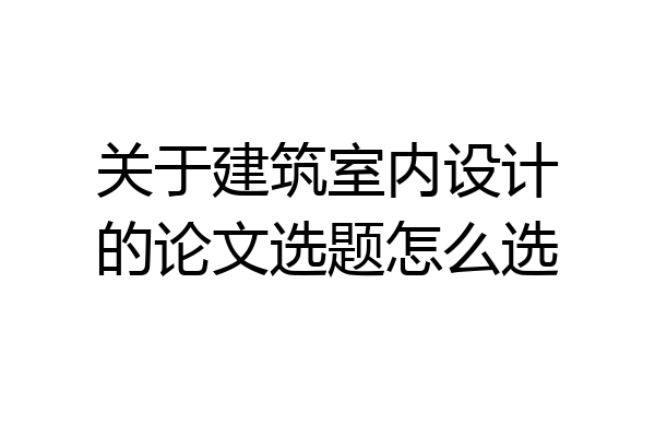 关于建筑室内设计的论文选题怎么选