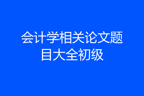 会计学相关论文题目大全初级