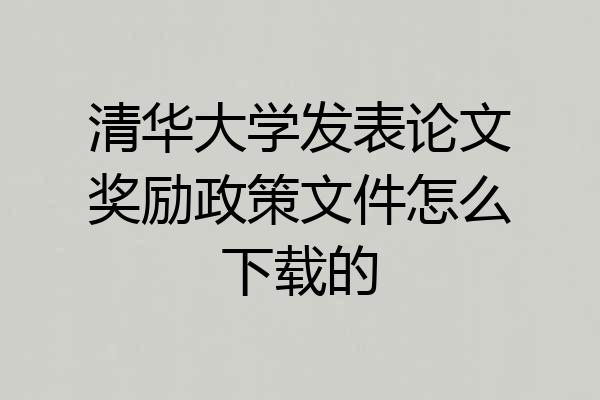 清华大学发表论文奖励政策文件怎么下载的