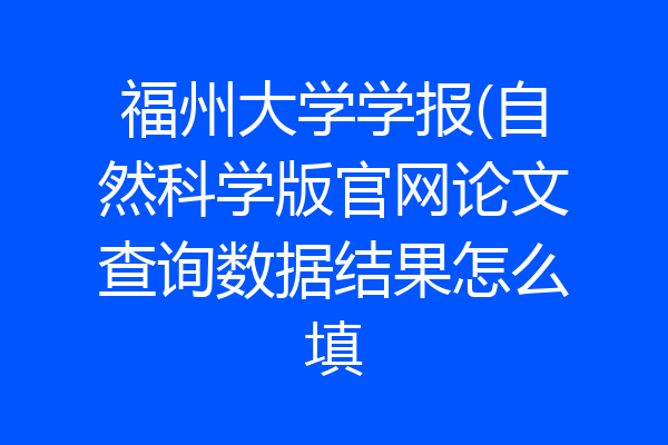 福州大学学报(自然科学版官网论文查询数据结果怎么填