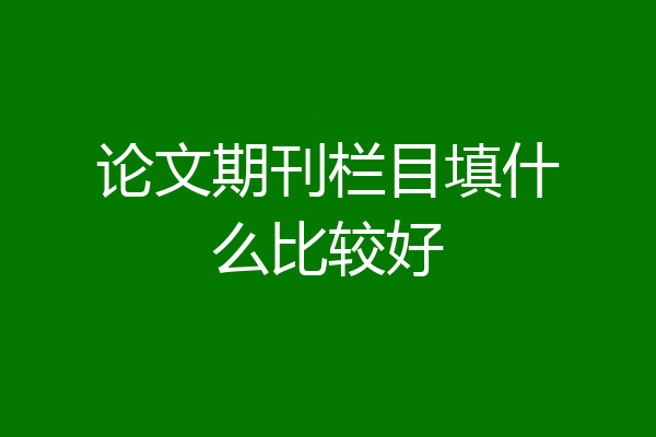 论文期刊栏目填什么比较好