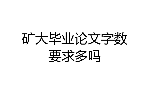 矿大毕业论文字数要求多吗