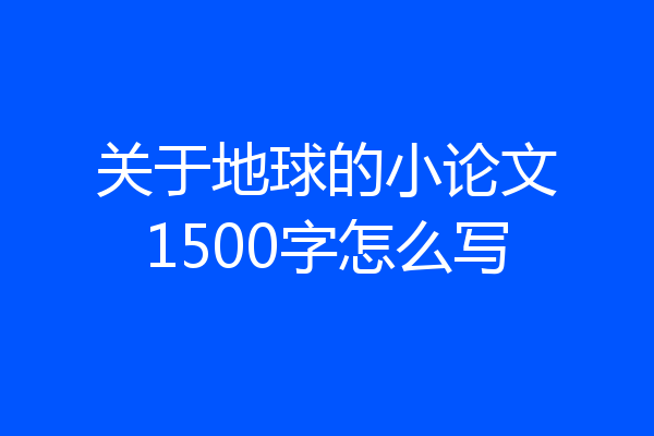 关于地球的小论文1500字怎么写
