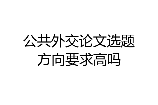 公共外交论文选题方向要求高吗