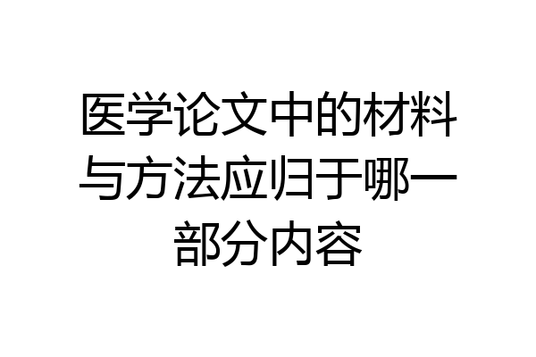 医学论文中的材料与方法应归于哪一部分内容