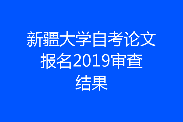 新疆大学自考论文报名2019审查结果