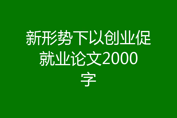 新形势下以创业促就业论文2000字