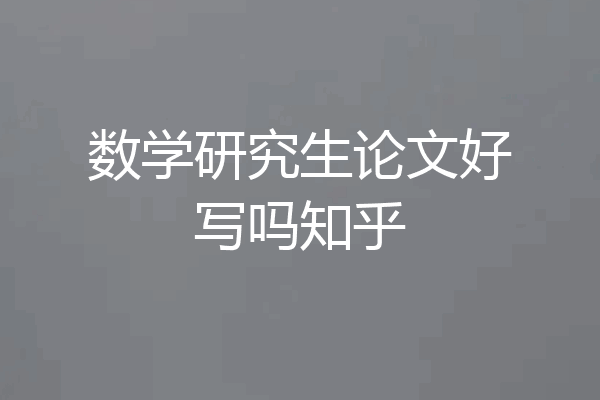 数学研究生论文好写吗知乎
