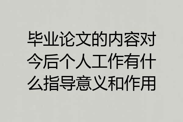 毕业论文的内容对今后个人工作有什么指导意义和作用