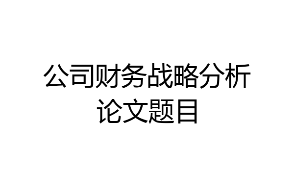 公司财务战略分析论文题目