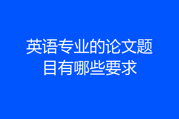 英语专业的论文题目有哪些要求