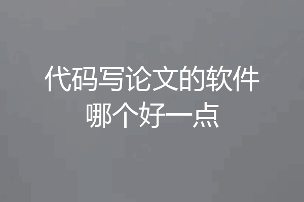 代码写论文的软件哪个好一点