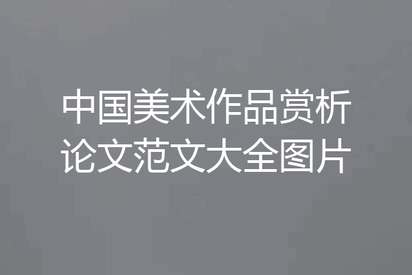 中国美术作品赏析论文范文大全图片