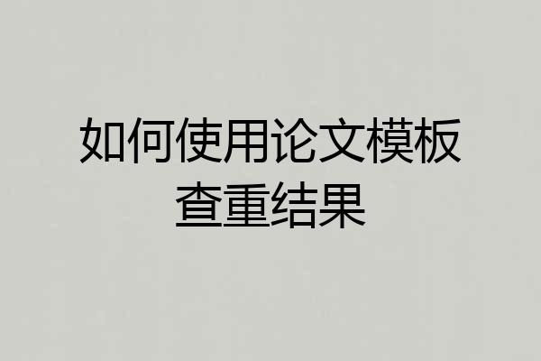 如何使用论文模板查重结果