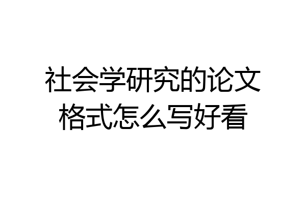 社会学研究的论文格式怎么写好看