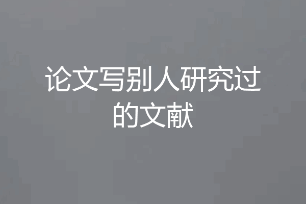 论文写别人研究过的文献