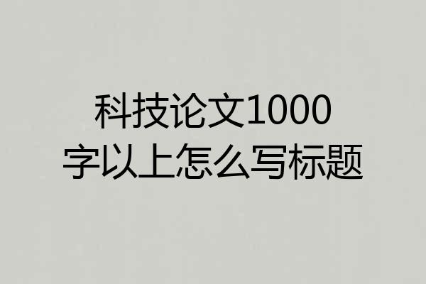 科技论文1000字以上怎么写标题
