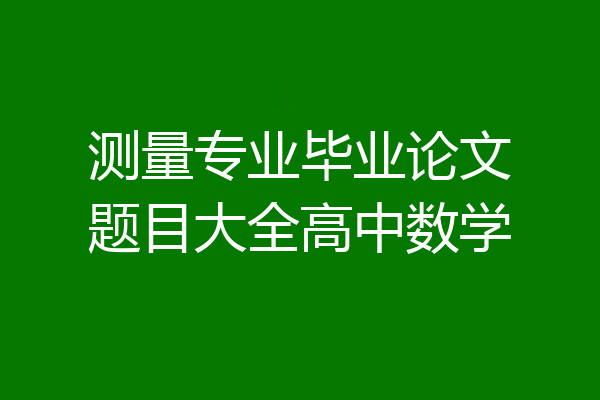 测量专业毕业论文题目大全高中数学