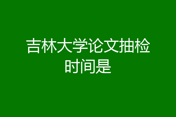吉林大学论文抽检时间是