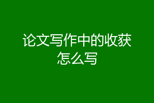 论文写作中的收获怎么写