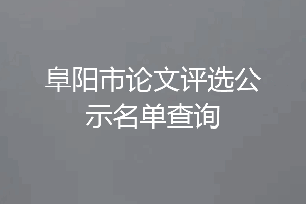 阜阳市论文评选公示名单查询