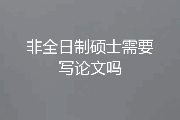 非全日制硕士需要写论文吗