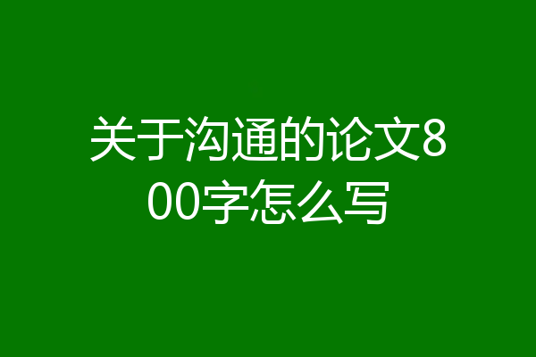 关于沟通的论文800字怎么写