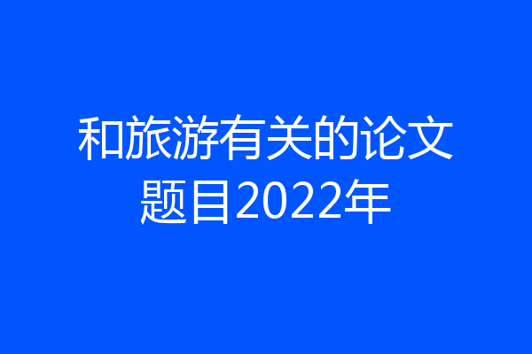 和旅游有关的论文题目2022年