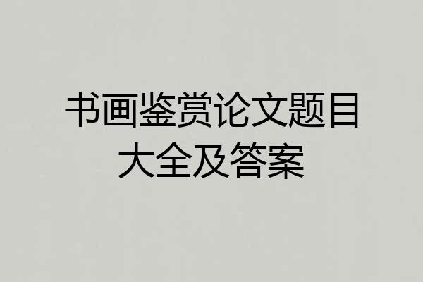 书画鉴赏论文题目大全及答案