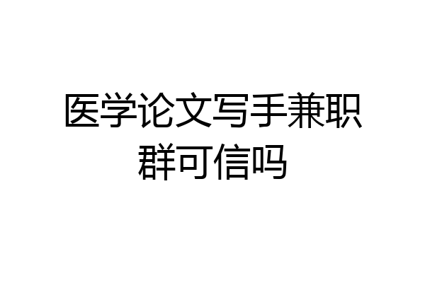 医学论文写手兼职群可信吗