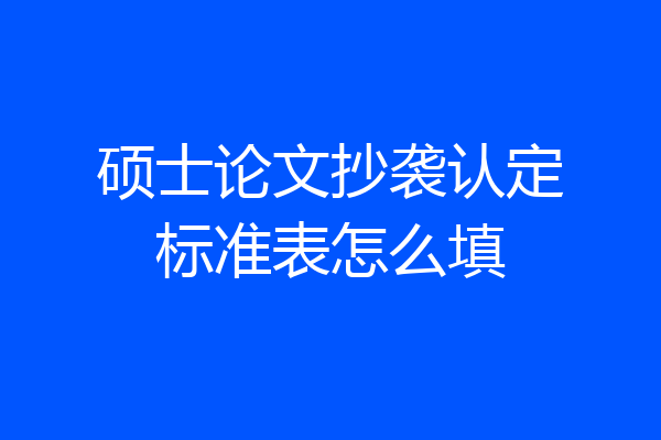 硕士论文抄袭认定标准表怎么填