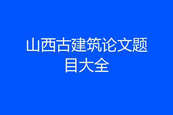 山西古建筑论文题目大全