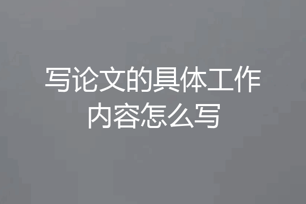 写论文的具体工作内容怎么写