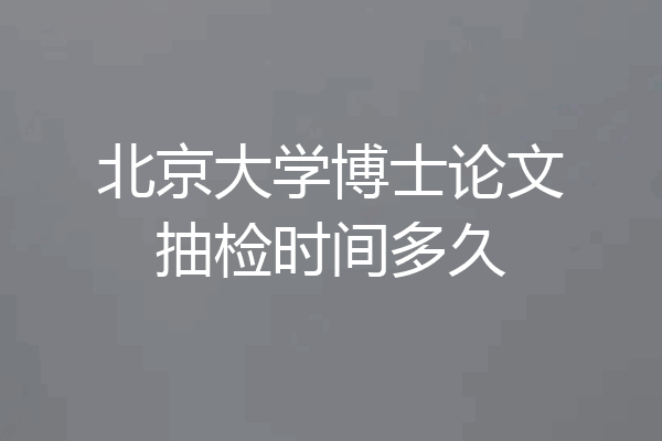 北京大学博士论文抽检时间多久