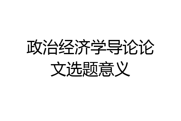 政治经济学导论论文选题意义