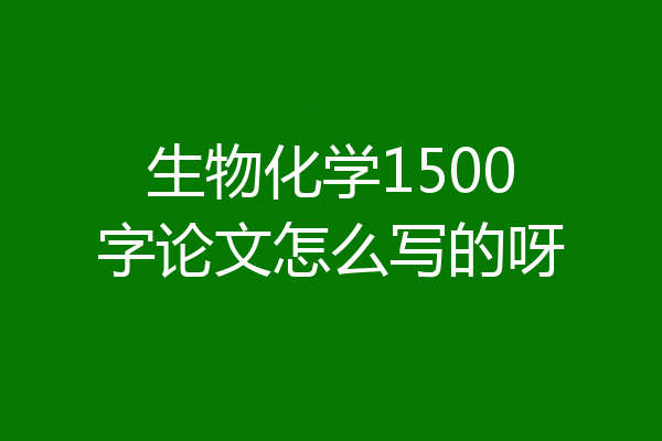 生物化学1500字论文怎么写的呀