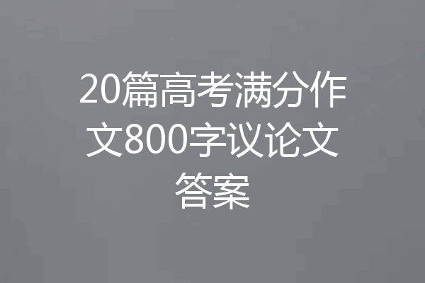 20篇高考满分作文800字议论文答案