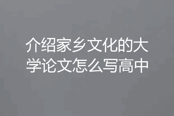 介绍家乡文化的大学论文怎么写高中