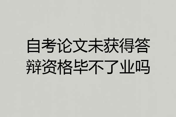 自考论文未获得答辩资格毕不了业吗