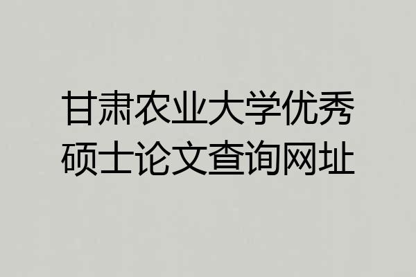 甘肃农业大学优秀硕士论文查询网址