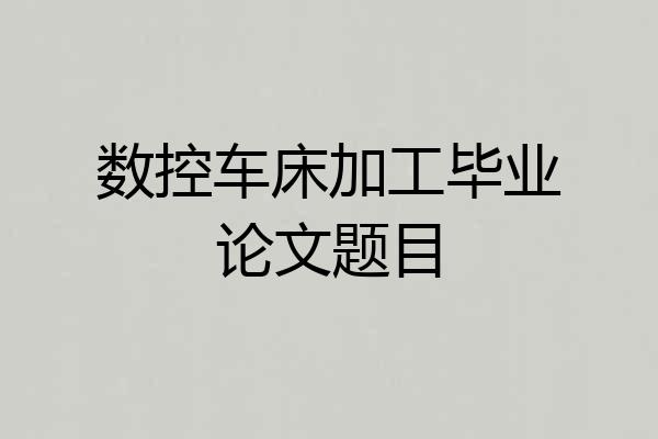 数控车床加工毕业论文题目